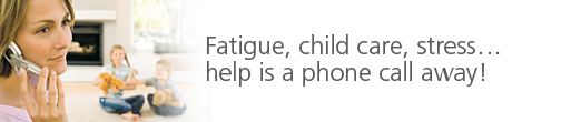 Fatigue, child care, stress... help is a phone call away!