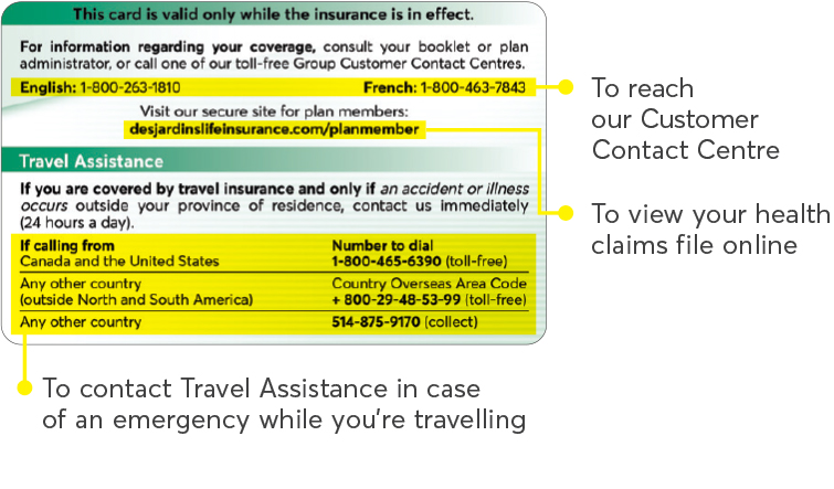 Image showing the front of the payment card and the information printed on it: the phone number to contact us (1-800-263-1810), the address to access your secure site (desjardinslifeinsurance.com/planmember), and the phone numbers to contact the Travel Assistance service. Canada and United States: 1-800-465-6390. Any other country (except those in the Americas): country overseas area code + 800-29-48-53-99. Any other country (collect): 514-875-9170.